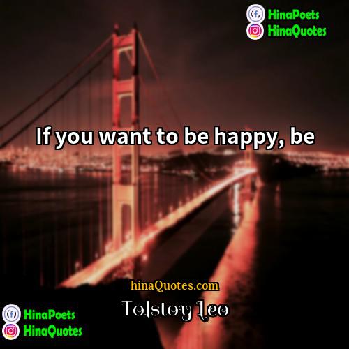 Tolstoy Leo Quotes | If you want to be happy, be.
